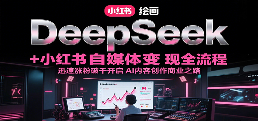 DeepSeek绘画+小红书自媒体变现全流程，迅速涨粉破千开启AI内容创作商业之路-AI学习资源网