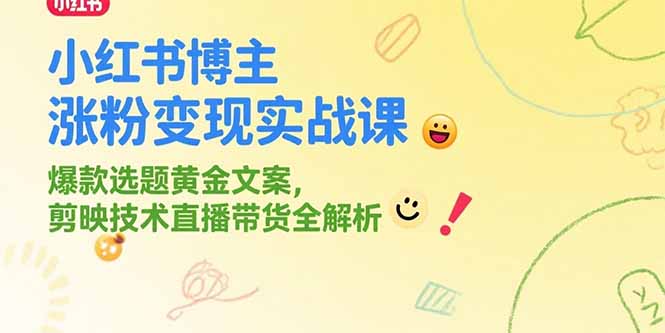小红书博主涨粉变现实战课，爆款选题黄金文案，剪映技术直播带货全解析-AI学习资源网