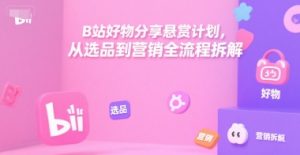 B站好物分享悬赏计划,从选品到营销全流程拆解-AI学习资源网