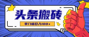 零成本零门槛头条热点搬运术,零门槛日入100+,工具+教程全部附上-AI学习资源网