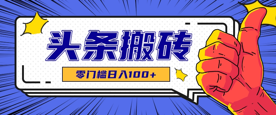 零成本零门槛头条热点搬运术，零门槛日入100+，工具+教程全部附上-AI学习资源网