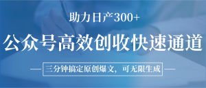 公众号高效创收快速通道,三分钟搞定原创爆文,助力日产300+-AI学习资源网