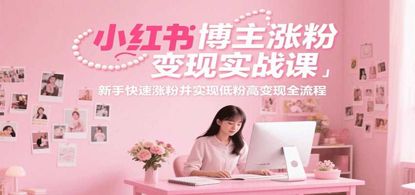 小红书博主涨粉变现实战课，新手快速涨粉并实现低粉高变现全流程-AI学习资源网