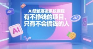 AI壁纸赛道系统课程,有不挣钱的项目,只有不会搞钱的人-AI学习资源网