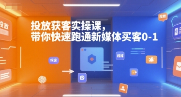投放获客实操课，带你快速跑通新媒体买客0-1-AI学习资源网
