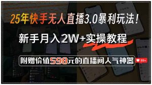 25年快手无人直播3.0暴利玩法!,新手月入2W+实操教程,附赠价值598元…-AI学习资源网
