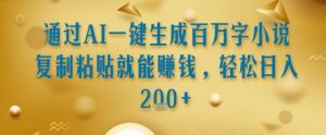 通过AI一键生成百万字小说复制粘贴就能挣钱,轻松日入2张+【揭秘】-AI学习资源网