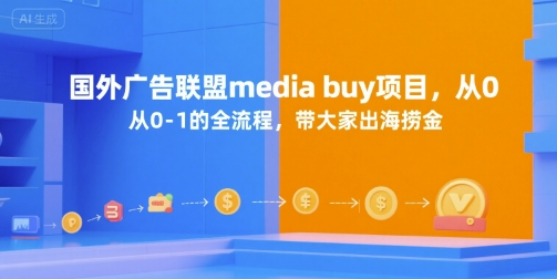 国外广告联盟media buy项目，从0-1的全流程，带大家出海捞金-AI学习资源网
