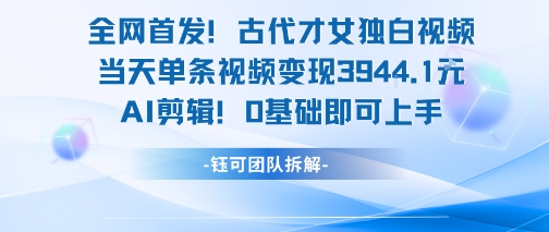 全网首发！古代才女独白视频，当天单条视频变现1k，AI剪辑0基础即可上手-AI学习资源网