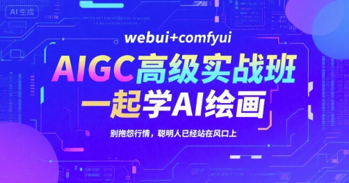 AIGC高级实战班，webui+comfyui，一起学AI绘画，别抱怨行情，聪明人已经站在风口上-AI学习资源网