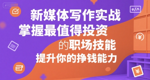 新媒体写作实战，学握最值得投资的职场技能，提升你的挣钱能力-AI学习资源网