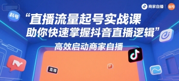 直播流量起号实战课，助你快速掌握抖音直播逻辑，高效启动商家自播-AI学习资源网