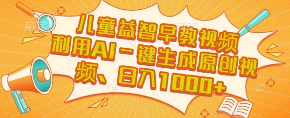 儿童益智早教视频，这个赛道挣翻了，利用AI一键生成原创视频，日入1k+【揭秘】-AI学习资源网