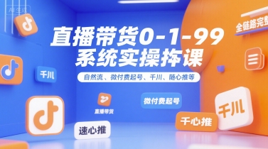 直播带货0~1~99系统实操课，自然流、微付费​起号、千川、随心推等，直播带货全链路完整逻辑-AI学习资源网