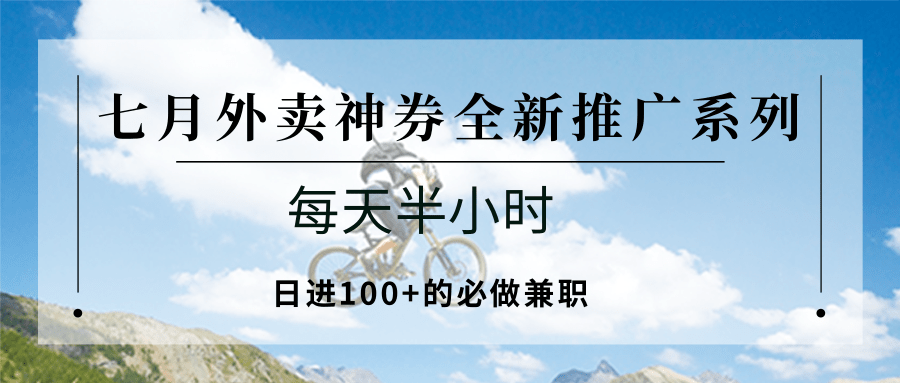 七月外卖神券全新推广系列；每天半小时，日进100+的必做兼职-AI学习资源网