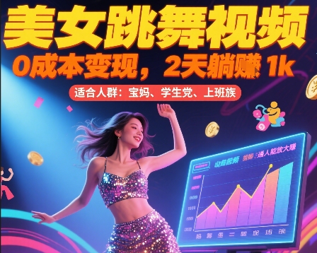 美女跳舞视频，0成本变现，2天躺入1k，普通人也能放大挣【揭秘】-AI学习资源网