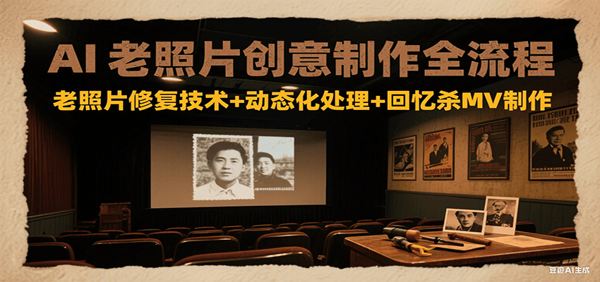 AI老照片创意制作全流程：老照片修复技术+动态化处理+回忆杀MV制作-AI学习资源网