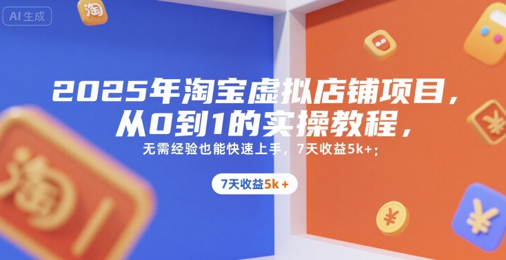 2025年淘宝虚拟店铺项目，从0到1的实操教程，​​无需经验也能快速上手，7天收益5k+-AI学习资源网