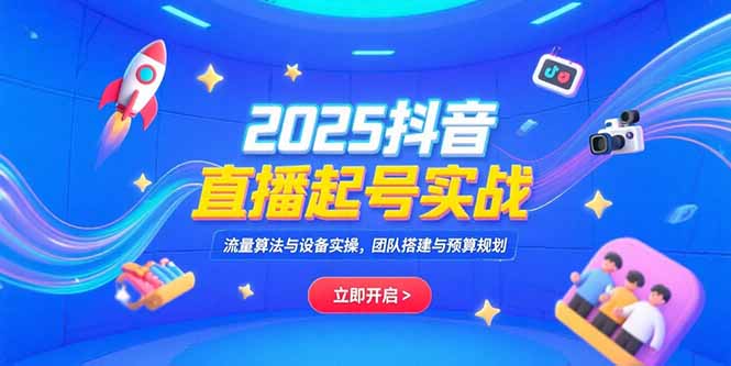 2025抖音直播起号实战，流量算法与设备实操，团队搭建与预算规划-AI学习资源网