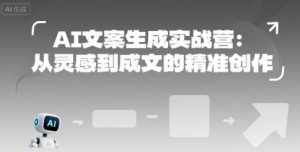 AI文案生成实战营:从灵感到成文的精准创作-AI学习资源网