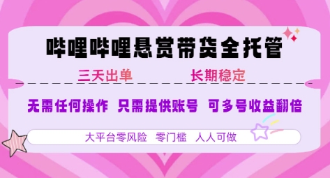 B站悬赏带货全托管，自测稳定，只需提供账号，无需基础，小白宝妈轻松上手，单日稳定3张【揭秘】-AI学习资源网