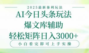 今日头条2025年最新暴利玩法,一键生成爆款,轻松实现矩阵日入3000+-AI学习资源网