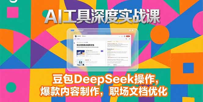 2025AI工具深度实战课，豆包DeepSeek操作，爆款内容制作，职场文档优化-AI学习资源网