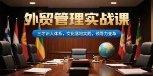 外贸管理实战课,三才识人体系,文化落地实践,领导力变革-AI学习资源网