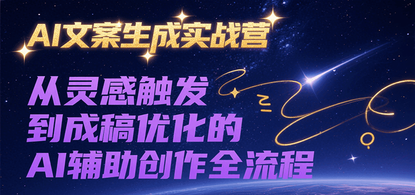 AI文案生成实战营，从灵感触发到成稿优化的AI辅助创作全流程-AI学习资源网