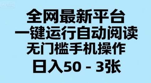 全网最新平台，一键运行自动阅读，无门槛手机操作，日入50-3张+【揭秘】-AI学习资源网