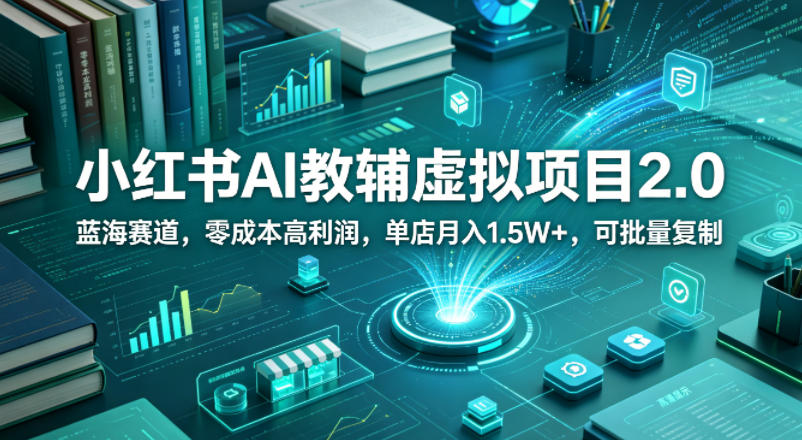 小红书AI教辅虚拟项目2.0，蓝海赛道，零成本高利润，单店月入1.5W+，可批量复制-AI学习资源网