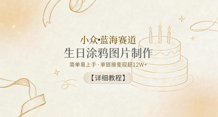 小众蓝海赛道，生日涂鸦图片制作，简单易上手，单链接变现超12W+【详细教程】-AI学习资源网