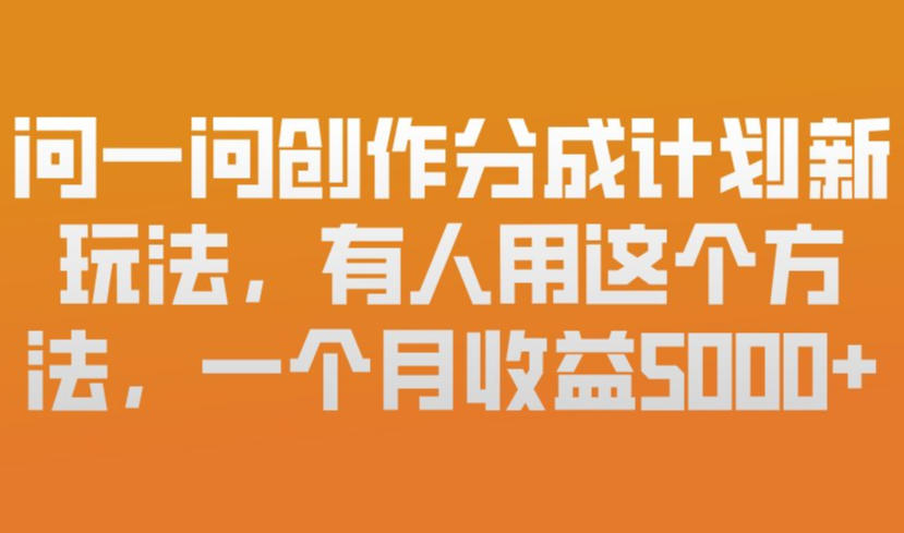 问一问创作分成计划新玩法,有人用这个方法,一个月收益5k,新手友好,有微信就能做【揭秘】-AI学习资源网