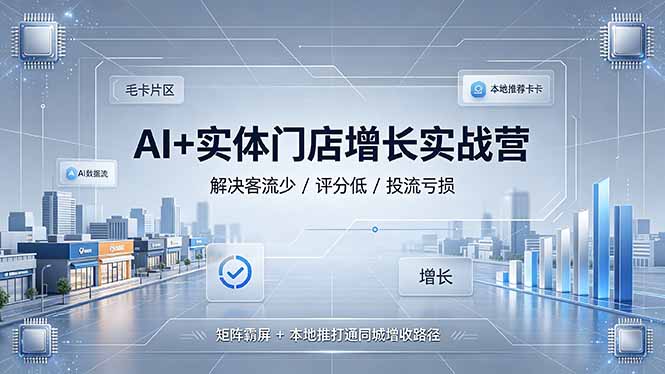 AI+实体门店增长实战营，解决客流少/评分低/投流亏损；矩阵霸屏+本地推打通同城增收路径-AI学习资源网