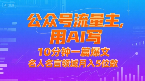 公众号流量主，用AI写，10分钟一篇爆文，名人名言领域月入5位数-AI学习资源网