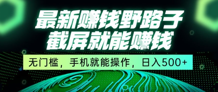 最新野路子截屏就能挣钱，无门槛，手机就能操作，日入5张【揭秘】-AI学习资源网