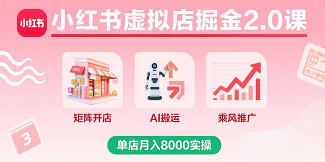小红书虚拟店掘金2.0课，矩阵开店+AI搬运+乘风推广，单店月入8000实操-AI学习资源网