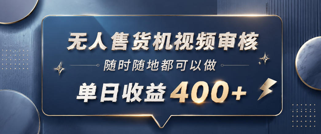 无人售货机视频审核，一部手机随时随地都可以做，10秒一单，单日收益400+【揭秘】-AI学习资源网