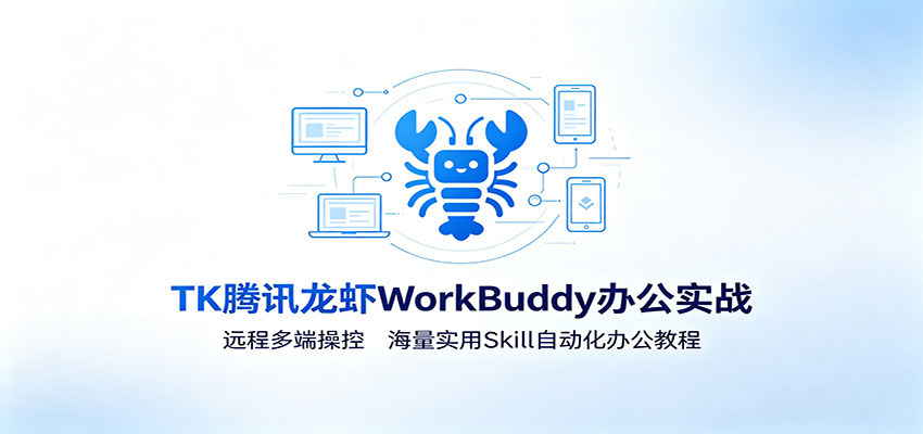 MK腾讯龙虾WorkBuddy办公实战：远程多端操控，海量实用Skill自动化办公教程-AI学习资源网