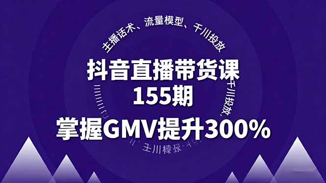 抖音直播带货课155期，主播话术、流量模型、千川投放，掌握GMV提升300%-AI学习资源网