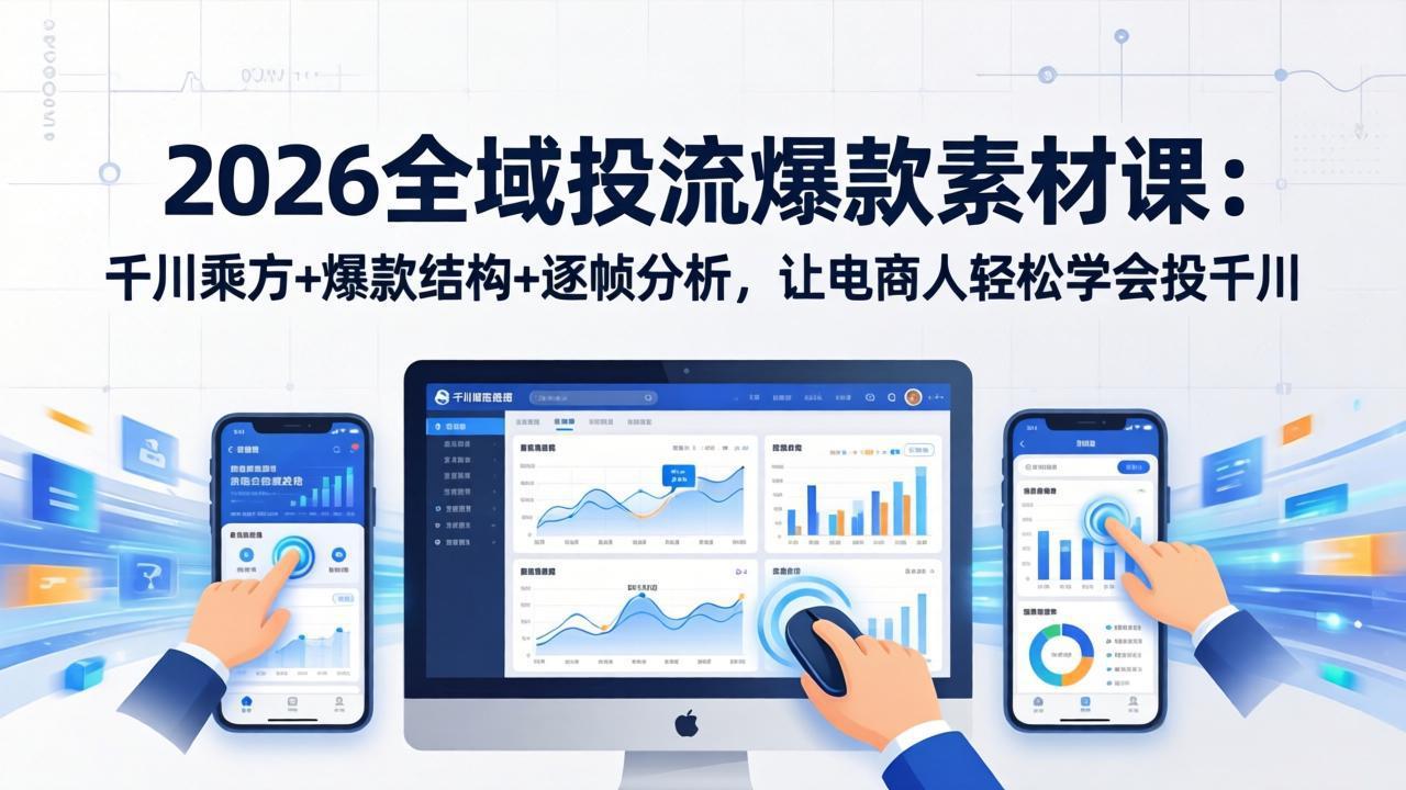 2026全域投流爆款素材课：千川乘方+爆款结构+逐帧分析，让电商人轻松学会投千川-AI学习资源网