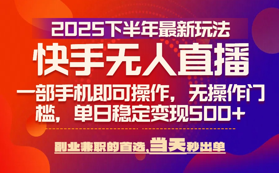 25年快手无人直播最新玩法，当天可出单，一部手机即可操作-AI学习资源网