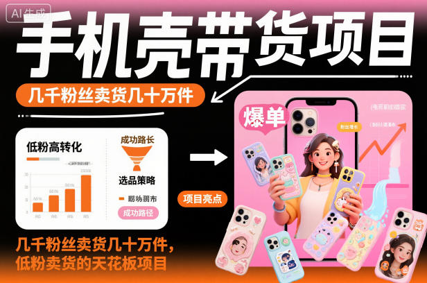 手机壳带货项目,几千粉丝卖货几十万件,短视频低粉卖货的天花板项目-AI学习资源网