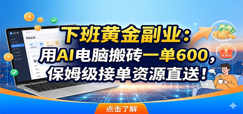 下班黄金副业：用AI电脑搬砖一单600，保姆级接单资源直送！-AI学习资源网