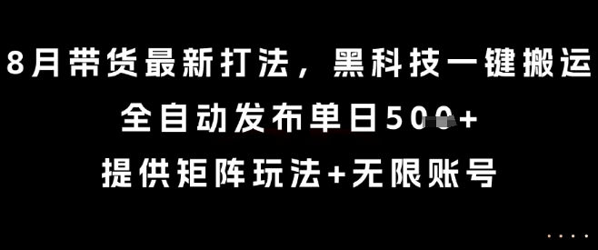 8月带货最新打法，黑科技一键搬运，全自动发布单日5张+，提供矩阵玩法+无限账号【揭秘】-AI学习资源网
