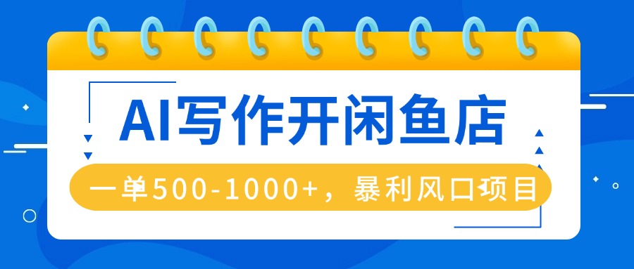 AI写作开闲鱼店，一单500-1000+，暴利风口项目，永不失业副业兼职-AI学习资源网