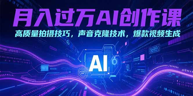月入过万AI创作课：高质量拍摄技巧，声音克隆技术，爆款视频生成-AI学习资源网