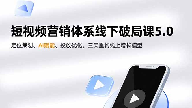 短视频营销体系线下破局课5.0,定位策划、AI赋能、投放优化,三天重构线上增长模型-AI学习资源网