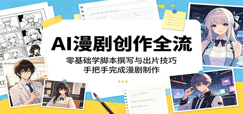 AI漫剧创作全流程:零基础学脚本撰写与出片技巧,手把手完成漫剧制作-AI学习资源网