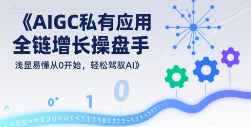 AIGC私有化应用全链增长操盘手，浅显易懂从0开始，轻松驾驭AI-AI学习资源网